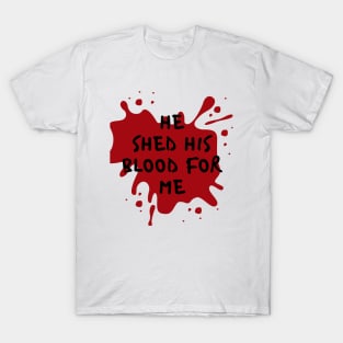 He shed his blood for me T-Shirt